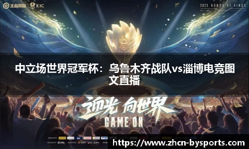中立场世界冠军杯：乌鲁木齐战队vs淄博电竞图文直播