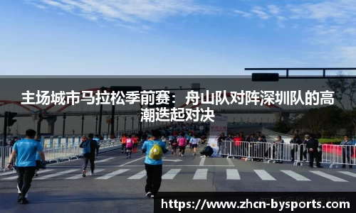 主场城市马拉松季前赛：舟山队对阵深圳队的高潮迭起对决