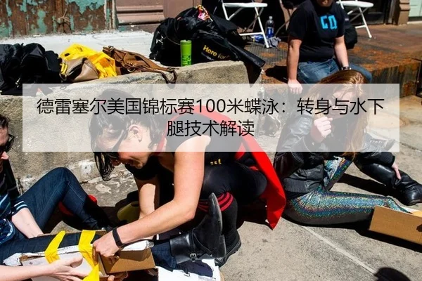 德雷塞尔美国锦标赛100米蝶泳：转身与水下腿技术解读