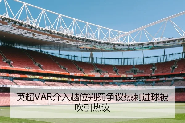 英超VAR介入越位判罚争议热刺进球被吹引热议