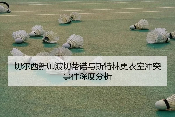 切尔西新帅波切蒂诺与斯特林更衣室冲突事件深度分析