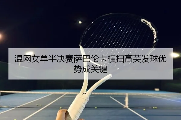 温网女单半决赛萨巴伦卡横扫高芙发球优势成关键