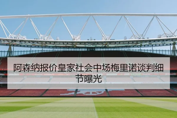 阿森纳报价皇家社会中场梅里诺谈判细节曝光
