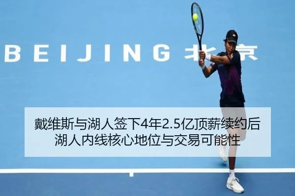 戴维斯与湖人签下4年2.5亿顶薪续约后湖人内线核心地位与交易可能性