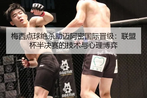 梅西点球绝杀助迈阿密国际晋级：联盟杯半决赛的技术与心理博弈